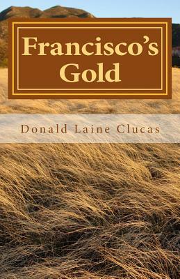 Francisco's Gold by Donald Laine Clucas