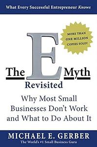 The E-Myth Revisited: Why Most Small Businesses Don't Work and What to Do About It by Michael E. Gerber