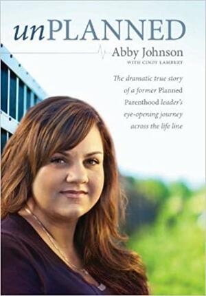 Unplanned: The Dramatic True Story of a Former Planned Parenthood Leader's Eye-Opening Journey Across the Life Line. by Abby Johnson