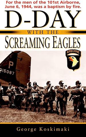 D-Day with the Screaming Eagles by George Koskimaki