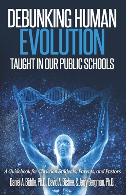 Debunking Human Evolution Taught in Our Public Schools: A Guidebook for Christian Students, Parents, and Pastors by Jerry Bergman, David a. Bisbee, Daniel A. Biddle