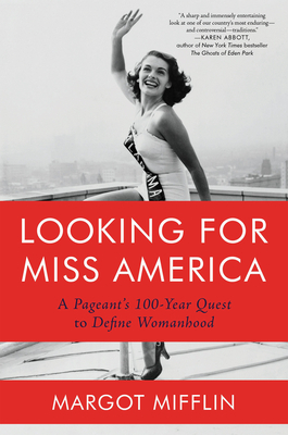 Looking for Miss America: A Pageant's 100-Year Quest to Define Womanhood by Margot Mifflin