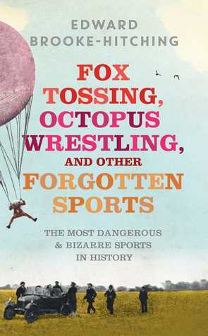Fox Tossing, Octopus Wrestling and Other Forgotten Sports by Edward Brooke-Hitching