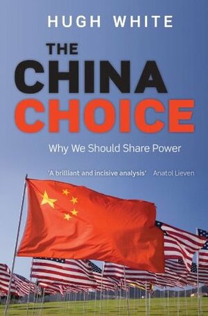 The China Choice: Why We Should Share Power by Hugh White