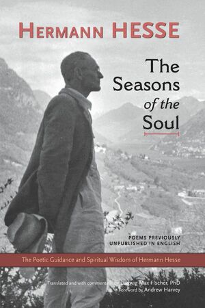 The Seasons of the Soul: The Poetic Guidance and Spiritual Wisdom of Hermann Hesse by Andrew Harvey, Ludwig Max Fischer, Hermann Hesse