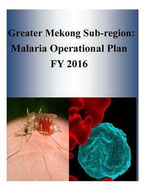 Greater Mekong Sub-region: Malaria Operational Plan FY 2016 by United States Agency for International D