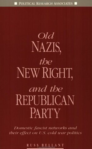 Old Nazis, the New Right, and the Republican Party: Domestic fascist networks and their effect on U.S. cold war politics by Russ Bellant