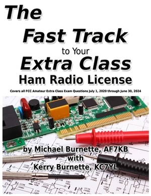 The Fast Track to Your Extra Class Ham Radio License: Covers all FCC Amateur Extra Class Exam Questions July 1, 2020 through June 30, 2024 by Michael Burnette, Kerry Burnette