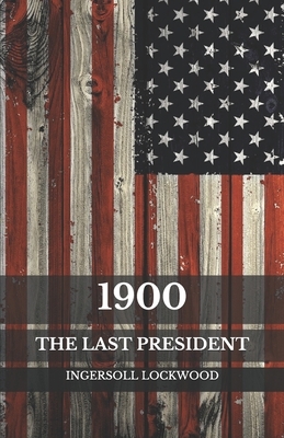 1900: The Last President by Ingersoll Lockwood