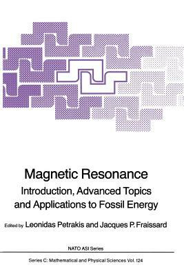 Magnetic Resonance: Introduction, Advanced Topics and Applications to Fossil Energy by 