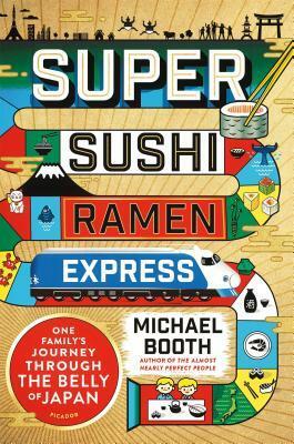 Super Sushi Ramen Express: One Family's Journey Through the Belly of Japan by Michael Booth