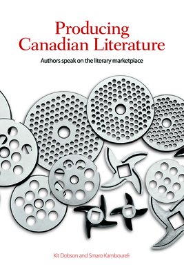 Producing Canadian Literature: Authors Speak on the Literary Marketplace by Kit Dobson, Smaro Kamboureli