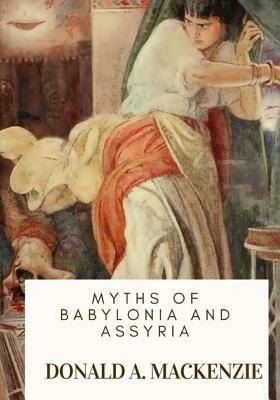 Myths of Babylonia and Assyria by Donald A. MacKenzie