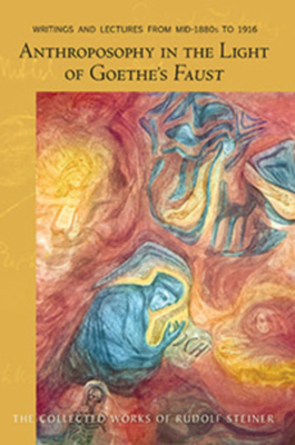 Anthroposophy in the Light of Goethe's Faust: Writings and Lectures from Mid-1890s to 1916 (Cw 272) by Rudolf Steiner