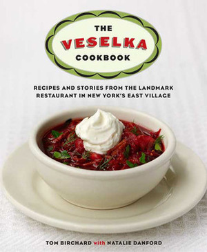 The Veselka Cookbook: Recipes and Stories from the Landmark Restaurant in New York's East Village by Natalie Danford, Tom Birchard