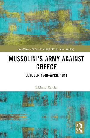 Mussolini's Army Against Greece: October 1940-April 1941 by Richard Carrier