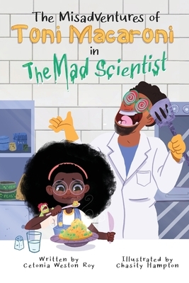 The Misadventures of Toni Macaroni in: The Mad Scientist by Cetonia Weston-Roy