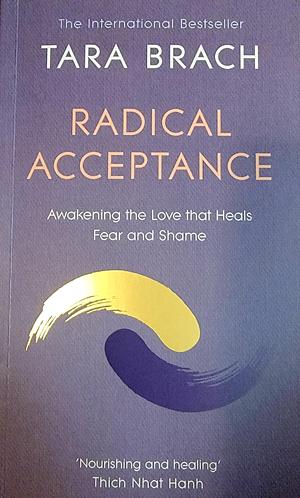 Radical Acceptance: Awakening the Love that Heals Fear and Shame by Tara Brach