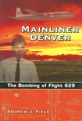 Mainliner Denver: The Bombing of Flight 629 by Andrew J. Field