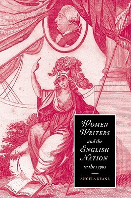 Women Writers and the English Nation in the 1790s: Romantic Belongings by Angela Keane