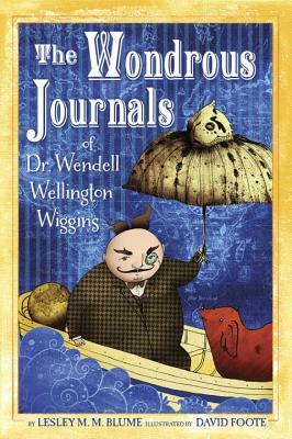 The Wondrous Journals of Dr. Wendell Wellington Wiggins by Lesley M.M. Blume