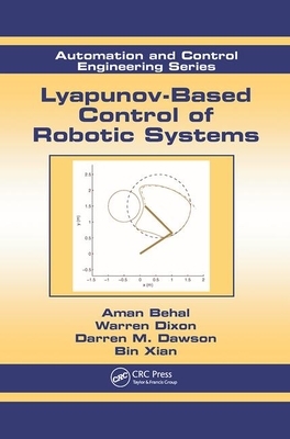 Lyapunov-Based Control of Robotic Systems by Aman Behal, Darren M. Dawson, Warren Dixon