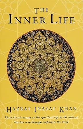 The Inner Life: Three Classic Essays on the Spiritual Life by the Beloved Teacher Who Brought Sufism to the West by Hazrat Inayat Khan