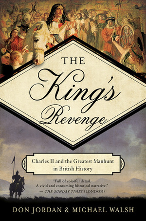 The King's Revenge: Charles II and the Greatest Manhunt in British History by Don Jordan, Michael Walsh