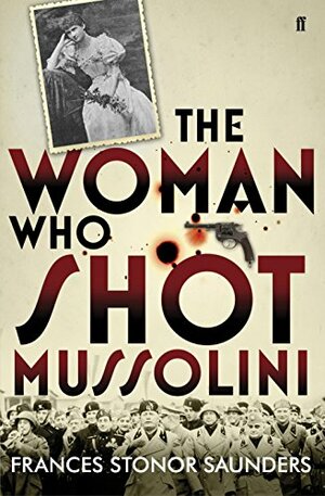 The Woman who Shot Mussolini by Frances Stonor Saunders
