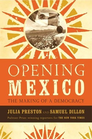 Opening Mexico: The Making of a Democracy by Julia Preston