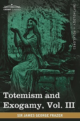 Totemism and Exogamy, Vol. III (in Four Volumes) by James George Frazer