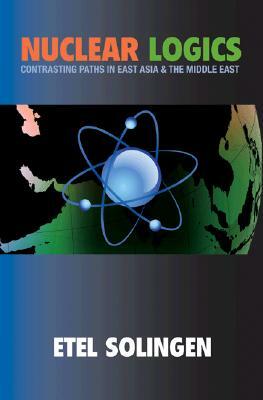 Nuclear Logics: Contrasting Paths in East Asia and the Middle East by Etel Solingen