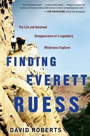 Finding Everett Ruess: The Life and Unsolved Disappearance of a Legendary Wilderness Explorer by David Roberts