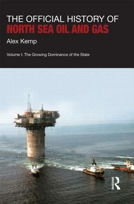 The Official History of North Sea Oil and Gas: Vol. I: The Growing Dominance of the State by Alex Kemp