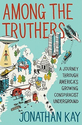 Among the Truthers: A Journey Through America's Growing Conspiracist Underground by Jonathan Kay