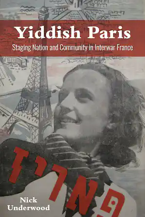 Yiddish Paris: Staging Nation and Community in Interwar France by Nick Underwood