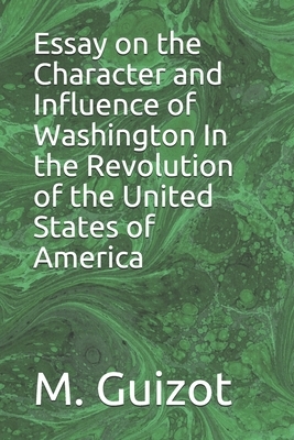 Essay on the Character and Influence of Washington In the Revolution of the United States of America by M. Guizot