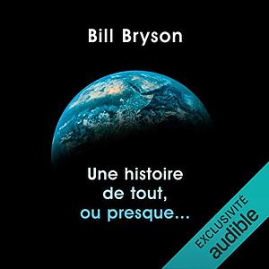 Une histoire de tout, ou presque... by Bill Bryson