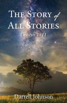 The Story of All Stories: Genesis 1-11 by Darrell W. Johnson