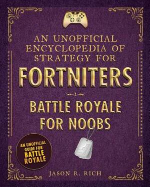 An Unofficial Encyclopedia of Strategy for Fortniters: Battle Royale for Noobs by Jason R. Rich