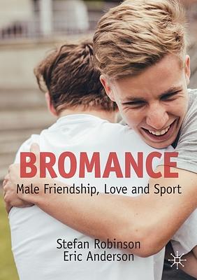 Bromance: Male Friendship, Love and Sport by Stefan Robinson, Eric Anderson