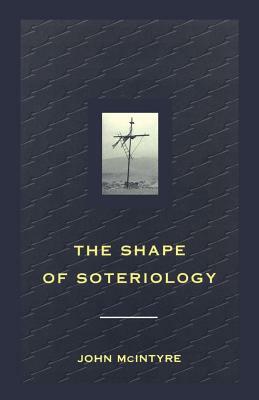 Shape of Soteriology: Studies in the Doctrine of the Death of Christ by John McIntyre