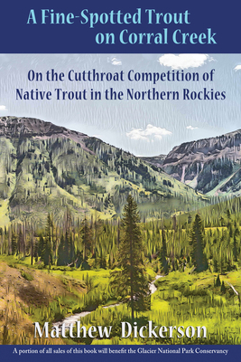 A Fine-Spotted Trout on Corral Creek: On the Cutthroat Competition of Native Trout in the Northern Rockies by Matthew Dickerson