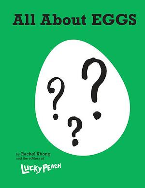 All About Eggs: Everything We Know About the World's Most Important Food by Rachel Khong, Editors of Lucky Peach