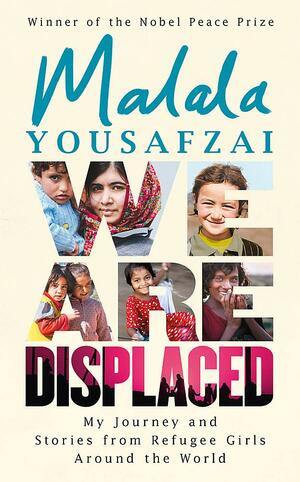 We Are Displaced: My Journey and Stories from Refugee Girls Around the World by Malala Yousafzai