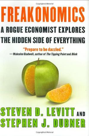 Freakonomics - A Rogue Economist Explores The Hidden Side Of Everything by Steven D. Levitt, Stephen J. Dubner