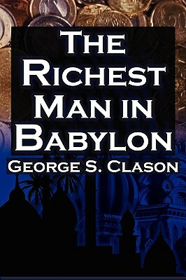 The Richest Man in Babylon: George S. Clason's Bestselling Guide to Financial Success: Saving Money and Putting It to Work for You by Babylonian Parable, George Samuel Clason