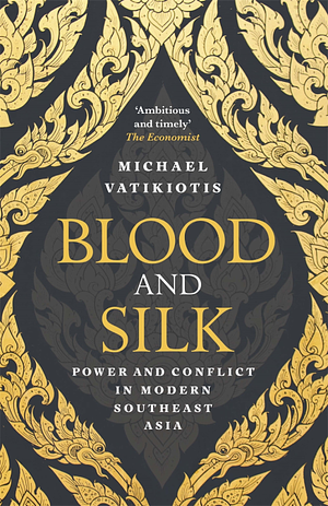 Blood and Silk: Power and Conflict in Modern Southeast Asia by Michael Vatikiotis