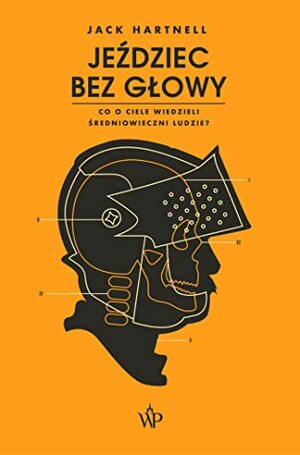 Jeździec bez głowy. Co o ciele wiedzieli ludzie średniowiecza? by Jack Hartnell