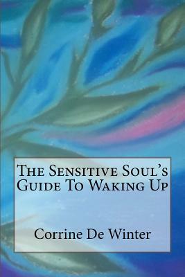 The Sensitive Soul's Guide To Waking Up by Corrine De Winter
